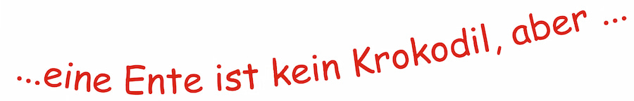 eine Ente ist kein Krokodil, aber ... eine Ente ist kein Krokodil, aber ...